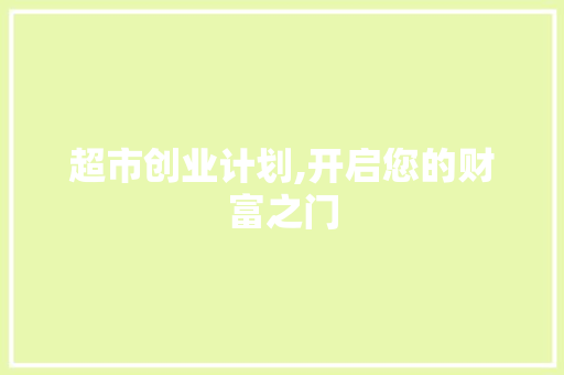 超市创业计划,开启您的财富之门