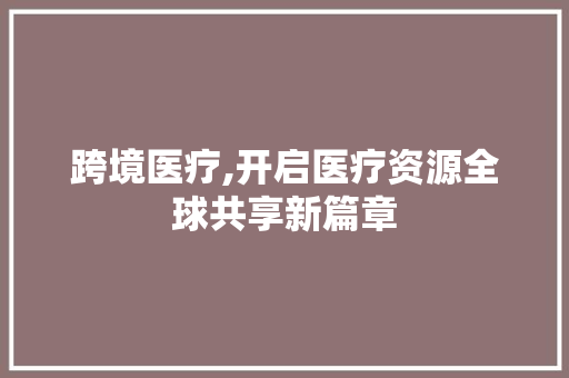 跨境医疗,开启医疗资源全球共享新篇章