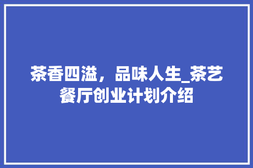 茶香四溢，品味人生_茶艺餐厅创业计划介绍