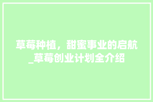 草莓种植，甜蜜事业的启航_草莓创业计划全介绍