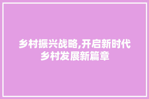 乡村振兴战略,开启新时代乡村发展新篇章