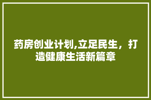 药房创业计划,立足民生，打造健康生活新篇章