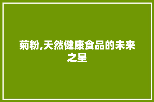菊粉,天然健康食品的未来之星 成语汇编