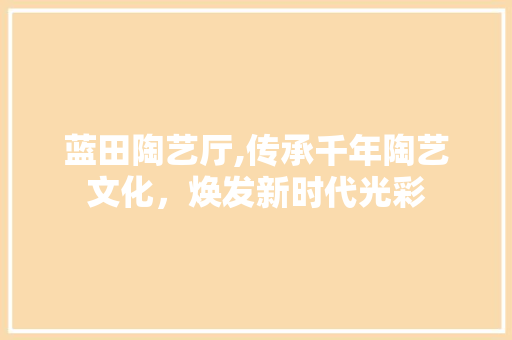 蓝田陶艺厅,传承千年陶艺文化，焕发新时代光彩 英语单词