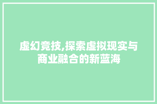 虚幻竞技,探索虚拟现实与商业融合的新蓝海