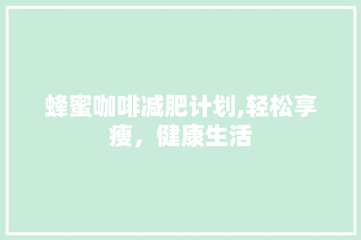 蜂蜜咖啡减肥计划,轻松享瘦，健康生活 短语