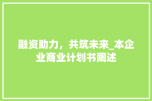 融资助力，共筑未来_本企业商业计划书阐述 反义词汇