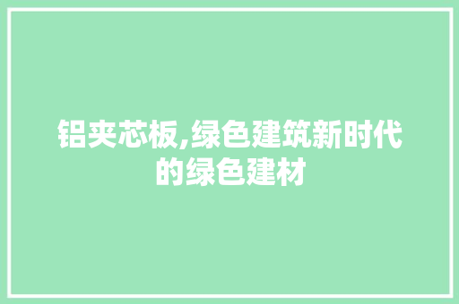 铝夹芯板,绿色建筑新时代的绿色建材