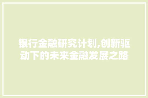 银行金融研究计划,创新驱动下的未来金融发展之路