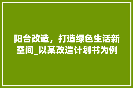 阳台改造，打造绿色生活新空间_以某改造计划书为例