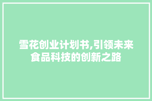 雪花创业计划书,引领未来食品科技的创新之路