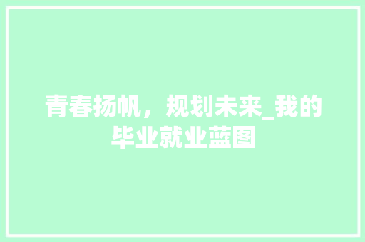 青春扬帆，规划未来_我的毕业就业蓝图