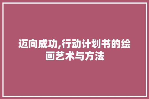 迈向成功,行动计划书的绘画艺术与方法