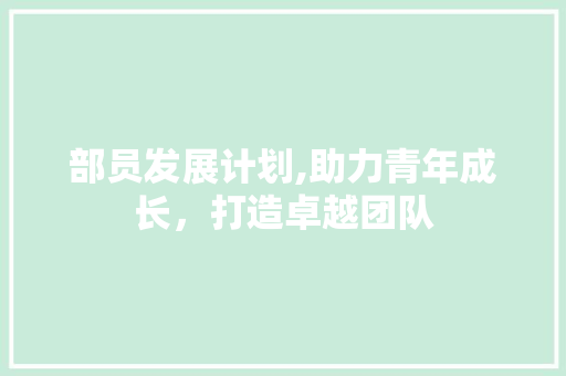 部员发展计划,助力青年成长，打造卓越团队