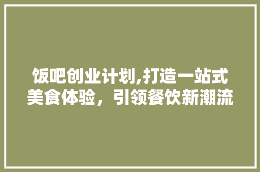 饭吧创业计划,打造一站式美食体验，引领餐饮新潮流 反义词汇