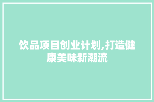 饮品项目创业计划,打造健康美味新潮流
