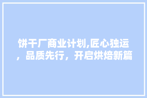 饼干厂商业计划,匠心独运，品质先行，开启烘焙新篇章 短语