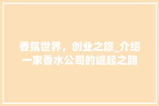 香氛世界，创业之旅_介绍一家香水公司的崛起之路