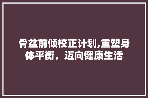 骨盆前倾校正计划,重塑身体平衡，迈向健康生活