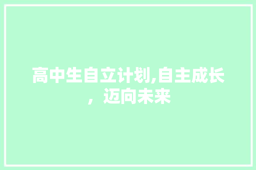 高中生自立计划,自主成长，迈向未来