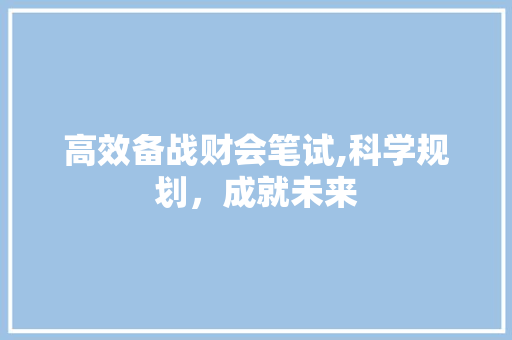 高效备战财会笔试,科学规划，成就未来