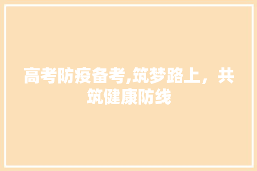 高考防疫备考,筑梦路上，共筑健康防线