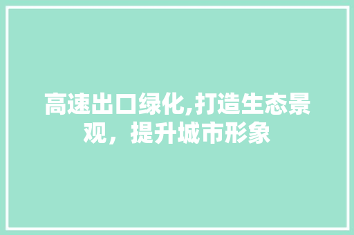 高速出口绿化,打造生态景观，提升城市形象