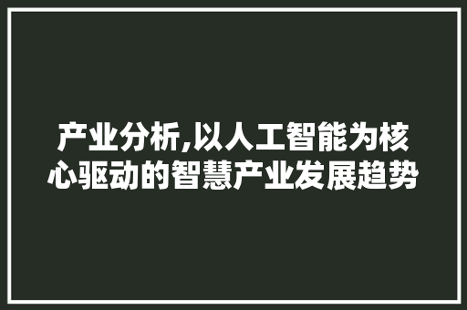 产业分析,以人工智能为核心驱动的智慧产业发展趋势