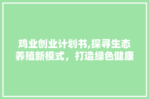 鸡业创业计划书,探寻生态养殖新模式，打造绿色健康产业链 问答