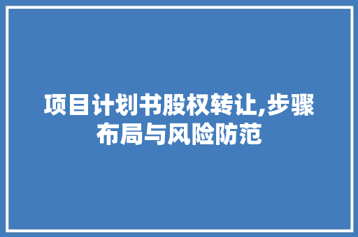 项目计划书股权转让,步骤布局与风险防范