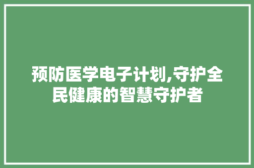预防医学电子计划,守护全民健康的智慧守护者