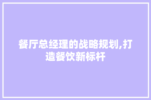 餐厅总经理的战略规划,打造餐饮新标杆 近义词汇