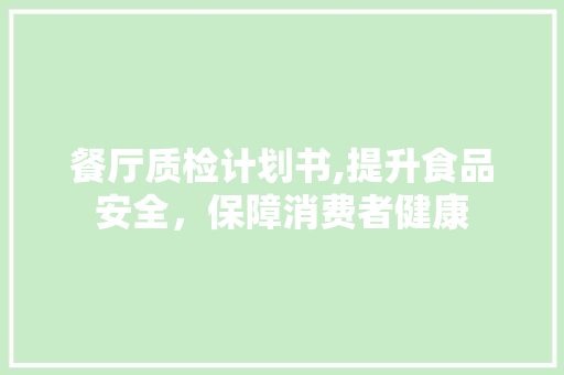 餐厅质检计划书,提升食品安全，保障消费者健康
