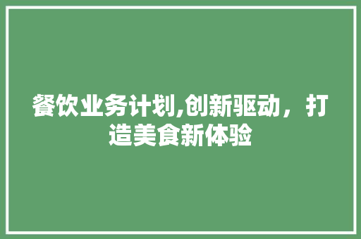 餐饮业务计划,创新驱动，打造美食新体验
