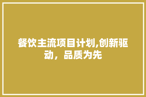 餐饮主流项目计划,创新驱动，品质为先 反义词汇