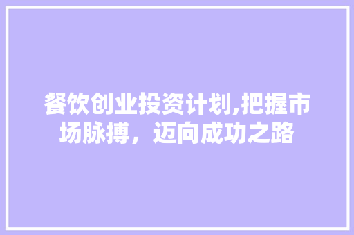 餐饮创业投资计划,把握市场脉搏，迈向成功之路