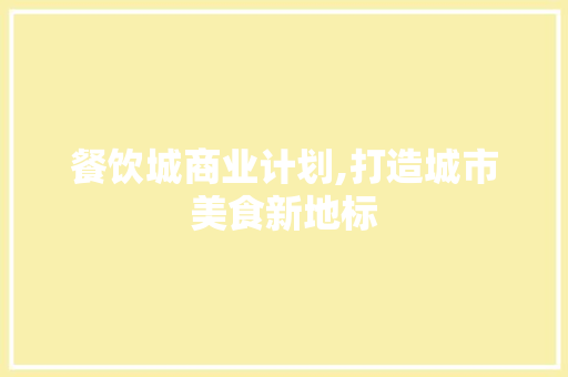 餐饮城商业计划,打造城市美食新地标