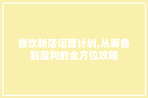 餐饮新店运营计划,从筹备到盈利的全方位攻略