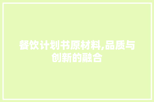 餐饮计划书原材料,品质与创新的融合