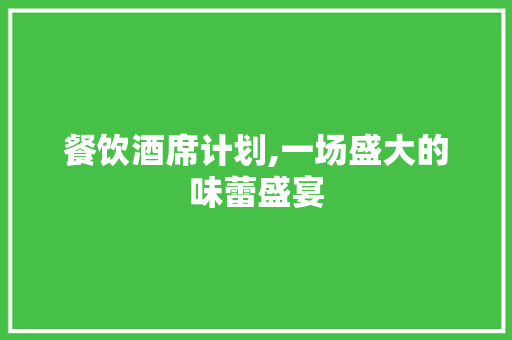 餐饮酒席计划,一场盛大的味蕾盛宴