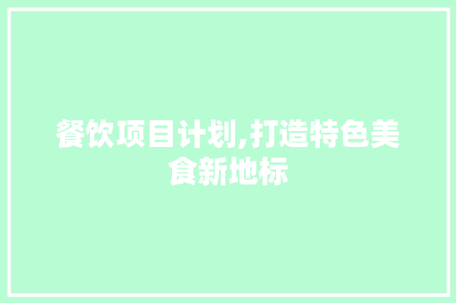 餐饮项目计划,打造特色美食新地标 汉字拼音