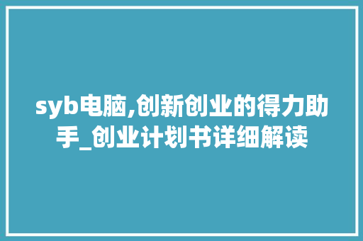 syb电脑,创新创业的得力助手_创业计划书详细解读