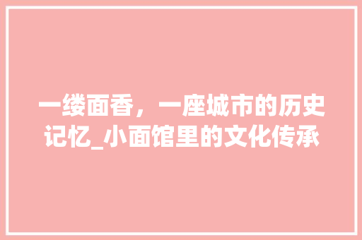 一缕面香，一座城市的历史记忆_小面馆里的文化传承