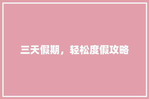 三天假期，轻松度假攻略