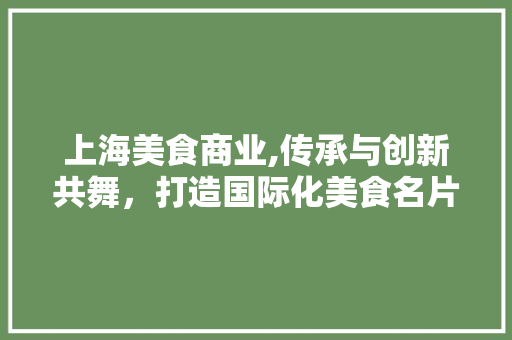 上海美食商业,传承与创新共舞，打造国际化美食名片