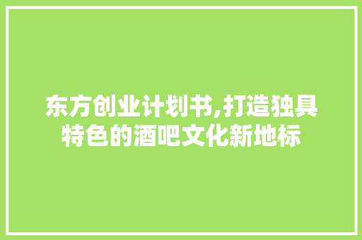 东方创业计划书,打造独具特色的酒吧文化新地标