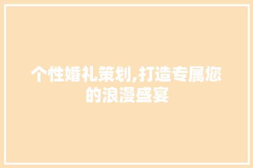 个性婚礼策划,打造专属您的浪漫盛宴