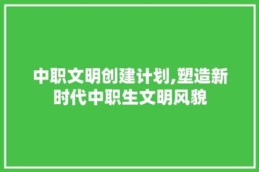 中职文明创建计划,塑造新时代中职生文明风貌