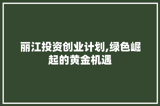 丽江投资创业计划,绿色崛起的黄金机遇