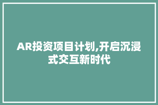 AR投资项目计划,开启沉浸式交互新时代